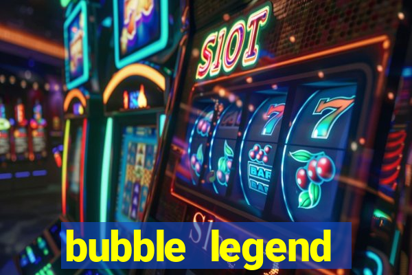 bubble legend ganhar dinheiro